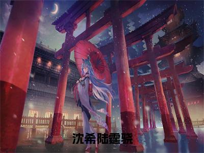 沈希陆霆骁全文（沈希陆霆骁）全文免费阅读无弹窗大结局_沈希陆霆骁免费最新章节列表_笔趣阁