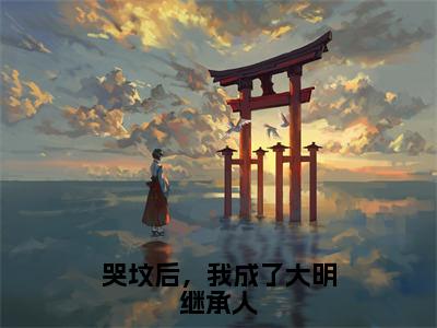 哭坟后，我成了大明继承人（朱雄英）全文阅读无弹窗大结局_哭坟后，我成了大明继承人免费阅读无弹窗最新章节列表