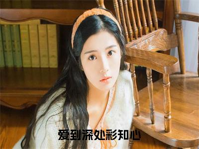 爱到深处彩知心（沈婳初钟南封）全文免费阅读无弹窗大结局_（爱到深处彩知心）最新章节列表_沈婳初钟南封