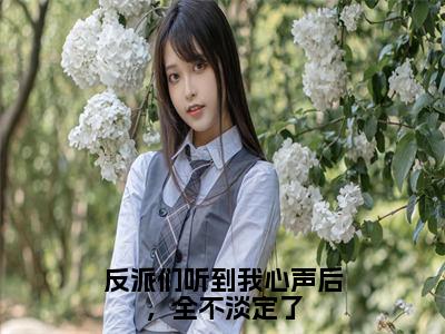 反派们听到我心声后，全不淡定了（颜沐安全章节完整版）免费阅读_（反派们听到我心声后，全不淡定了）颜沐安全文无删减免费阅读