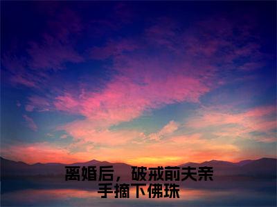 离婚后，破戒前夫亲手摘下佛珠（周晚黎霍屿）全文免费阅读无弹窗大结局_离婚后，破戒前夫亲手摘下佛珠（周晚黎霍屿）全文阅读_笔趣阁