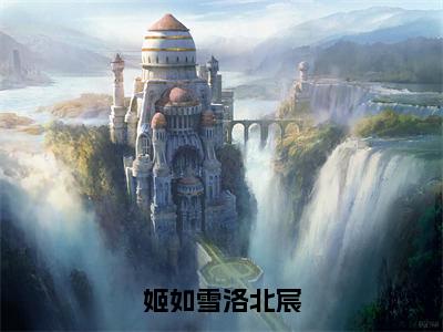 姬如雪洛北宸（姬如雪洛北宸）全文免费阅读无弹窗大结局_姬如雪洛北宸姬如雪洛北宸最新章节列表_笔趣阁