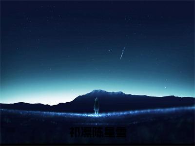 【热门】《祁凛陈星雪》书名是陈星雪祁凛全文免费阅读已完结