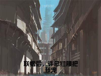 陆淼许翰霆无弹窗（联姻后，许总拦腰把我宠）全文免费阅读无弹窗大结局_（陆淼许翰霆无弹窗）联姻后，许总拦腰把我宠无弹窗最新章节列表