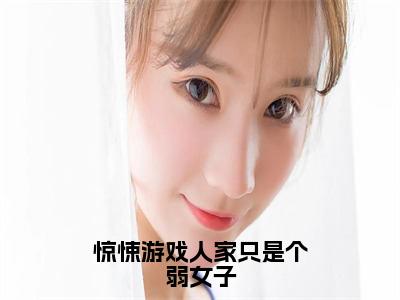 惊悚游戏人家只是个弱女子颜禾免费阅读大结局无弹窗-惊悚游戏人家只是个弱女子小说推荐颜禾精彩章节在线阅读