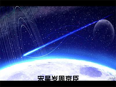 宋星岁周京臣宋星岁周京臣小说全文免费阅读无弹窗大结局_宋星岁周京臣（宋星岁周京臣）最新章节列表笔趣阁