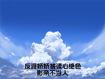 余栈宋清砚（反派娇娇被读心绝色影帝不当人）全文小说免费阅读-余栈宋清砚最新章节列表_笔趣阁