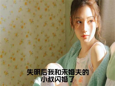 失明后我和未婚夫的小叔闪婚了（宋时微陆渊）全文完整版免费阅读-主角叫宋时微陆渊的小说失明后我和未婚夫的小叔闪婚了