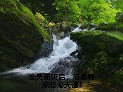 全员团灭后，咸鱼师妹怒修天道！（迟鸢）全文免费阅读无弹窗大结局_全员团灭后，咸鱼师妹怒修天道！免费阅读无弹窗最新章节列表