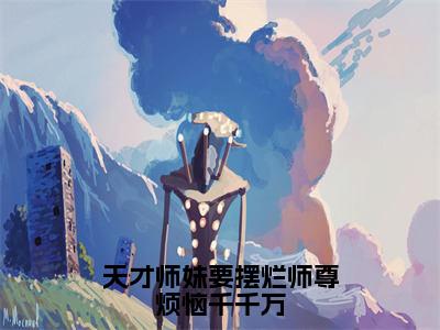 梵璎（天才师妹要摆烂师尊烦恼千千万）在哪免费看-小说（梵璎）天才师妹要摆烂师尊烦恼千千万全文完整版免费阅读