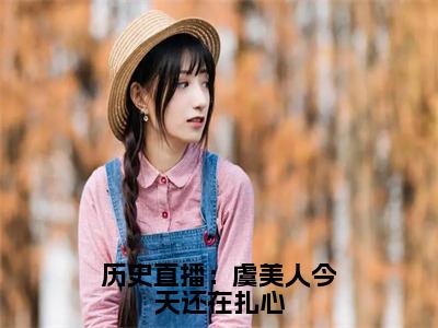 历史直播：虞美人今天还在扎心（虞美人嬴政）全文免费阅读_（虞美人嬴政）最新章节列表笔趣阁（虞美人嬴政）