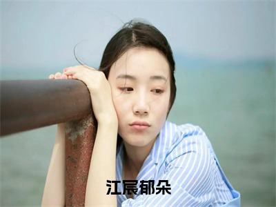 江宸郁朵（郁朵江宸）小说全文免费阅读无弹窗_（郁朵江宸）最新章节列表_笔趣阁