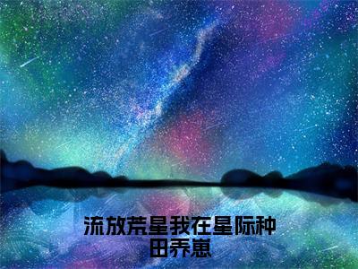 流放荒星我在星际种田养崽小说_苏阅全文阅读流放荒星我在星际种田养崽小说免费阅读笔趣阁