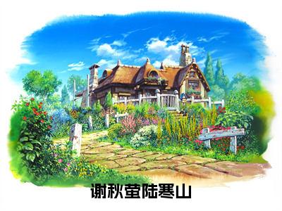 （陆寒山谢秋萤小说完整版）谢秋萤陆寒山全文免费阅读-（谢秋萤陆寒山）陆寒山谢秋萤小说最新章节列表