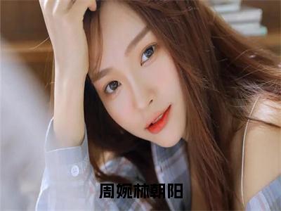 林朝阳周婉小说全文无删减-周婉林朝阳林朝阳周婉小说大结局免费阅读