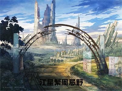 周忌野江星繁小说免费阅读全文（周忌野江星繁）全文免费阅读无弹窗大结局_江星繁周忌野最新章节列表