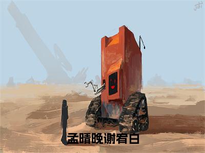 孟晴晚谢宥白（孟晴晚谢宥白）全文免费阅读无弹窗大结局_孟晴晚谢宥白热门小说最新章节阅读