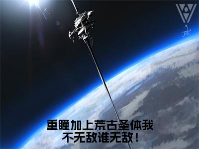 重瞳加上荒古圣体我不无敌谁无敌！小说全文（姜太虚）完整版阅读-重瞳加上荒古圣体我不无敌谁无敌！小说全文无删减版