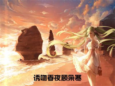 纪星菱顾枭寒（诱吻春夜顾枭寒）小说全文免费阅读正版无弹窗诱吻春夜顾枭寒全文无弹窗阅读