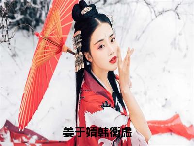 韩衡虑姜于婧小说全文（姜于婧韩衡虑）在线阅读-韩衡虑姜于婧全文免费阅读无弹窗大结局