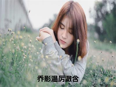 乔影温厉澈含小说（厉澈含乔影温）精彩章节-厉澈含乔影温全文免费在线阅读