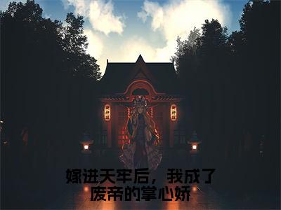 嫁进天牢后，我成了废帝的掌心娇小说（谢姝宋珩）全文免费阅读无弹窗大结局_谢姝宋珩最新章节列表（谢姝宋珩）