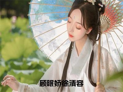 徐清容顾眠娇全文免费阅读大结局-顾眠娇徐清容结局免费阅读