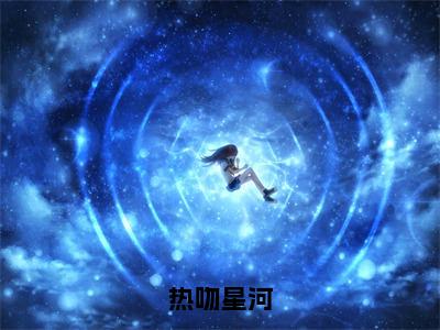 （热推新书）热吻星河全文免费阅读无弹窗大结局-热推陈晏苏林星奈无弹窗阅读热吻星河在线阅读