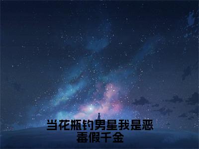 当花瓶钓男星我是恶毒假千金小说（温袅袅）全文免费阅读_（温袅袅）当花瓶钓男星我是恶毒假千金小说最新章节列表