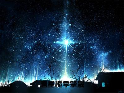 唐星栀季擎晟（季擎晟唐星栀）小说免费下载全本-唐星栀季擎晟（季擎晟唐星栀完整版）免费阅读无弹窗