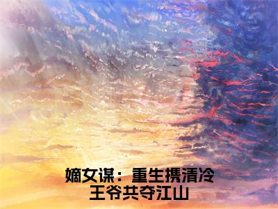 嫡女谋：重生携清冷王爷共夺江山（叶流锦）小说全文免费阅读-嫡女谋：重生携清冷王爷共夺江山（叶流锦）免费在线阅读完整版