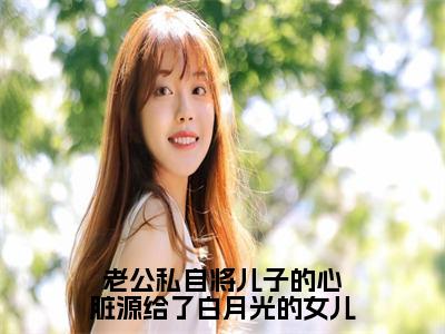 老公私自将儿子的心脏源给了白月光的女儿小说全文免费阅读无弹窗大结局_姜晓柠季承礼最新章节列表_笔趣阁