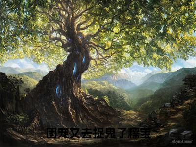 团宠又去捉鬼了糯宝（糯宝）小说全文无删减版_团宠又去捉鬼了糯宝最新章节列表_笔趣阁（糯宝）