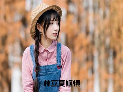 林立夏姬慎（林立夏姬慎）全文免费阅读-（林立夏姬慎无弹窗阅读）最新章节小说免费阅读