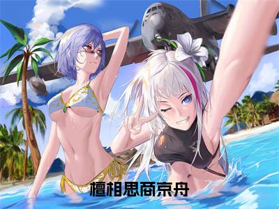 檀相思商京舟（檀相思商京舟）全文免费阅读大结局_（檀相思商京舟免费阅读）檀相思商京舟全文在线完本阅读