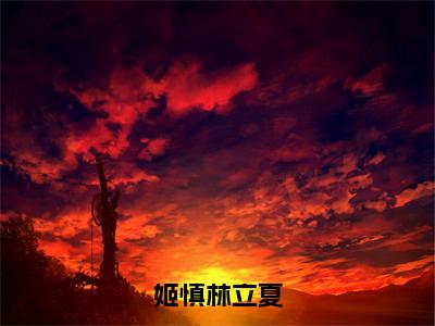 林立夏姬慎（姬慎林立夏）全文免费阅读无弹窗大结局_林立夏姬慎免费阅读无弹窗最新章节列表_笔趣阁