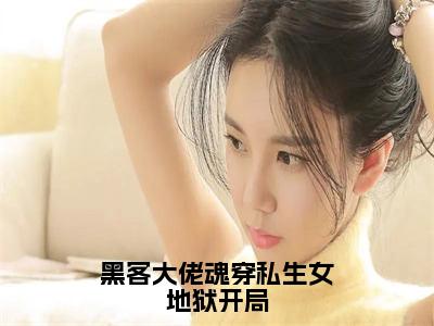 免费+后续黑客大佬魂穿私生女地狱开局（查乐）快手热推小说主角黑客大佬魂穿私生女地狱开局完整版在线阅读