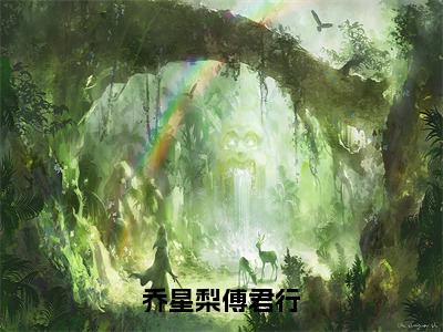 乔星梨傅君行（傅君行乔星梨）全文免费阅读无弹窗大结局_（乔星梨傅君行）傅君行乔星梨全文免费完结版阅读