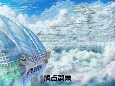 鸠占鹊巢（顾星河）全文免费阅读无弹窗大结局_（顾星河无弹窗）_笔趣阁