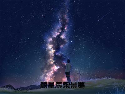 顾星辰梁景寒是什么小说-梁景寒顾星辰免费小说在线阅读