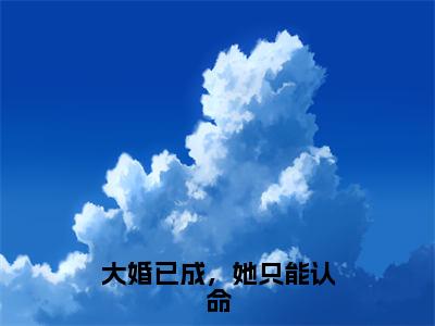 大婚已成，她只能认命（谢芷熙傅砚霁）全文免费阅读无弹窗大结局_谢芷熙傅砚霁（大婚已成，她只能认命最新章节在线阅读）_笔趣阁