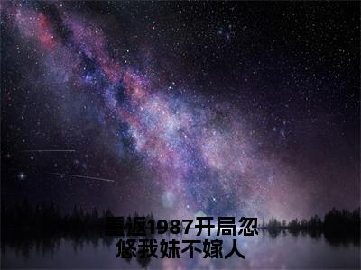 【新书】《楚天》重返1987开局忽悠我妹不嫁人全文全章节免费阅读