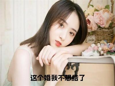 《这个婚我不想结了》宋灵惜陆闻宸在哪免费看-这个婚我不想结了（宋灵惜陆闻宸）已完结全集大结局