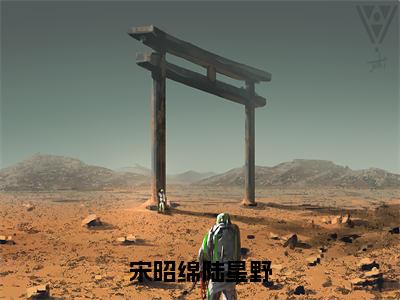 宋昭绵陆星野全文免费阅读无弹窗大结局-陆星野宋昭绵在线阅读