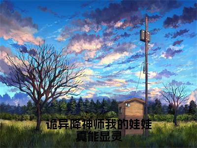 诡异降神师我的娃娃真能显灵（杨宁全章节完整版）免费阅读_诡异降神师我的娃娃真能显灵（杨宁）最新章节列表笔趣阁