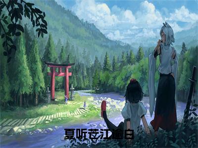 夏听芒江逾白（江逾白夏听芒）免费阅读完整版-（夏听芒江逾白小说）江逾白夏听芒全文大结局已完结