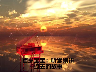 百岁宝宝：听爹娘讲过去的故事（君玉儿）全文免费阅读无弹窗大结局_君玉儿小说全文无弹窗