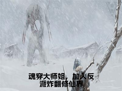 魂穿大师姐，加入反派炸翻修仙界（白雪依）小说全文免费阅读正版无弹窗，魂穿大师姐，加入反派炸翻修仙界免费阅读