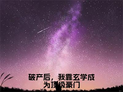 破产后，我靠玄学成为顶级豪门（白芷范清流）全文完整版免费阅读_白芷范清流（破产后，我靠玄学成为顶级豪门全文免费阅读）最新章节列表