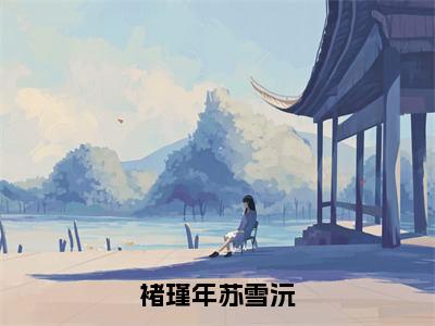 褚瑾年苏雪沅（苏雪沅褚瑾年）全文免费阅读无弹窗大结局_褚瑾年苏雪沅免费阅读无弹窗最新章节列表